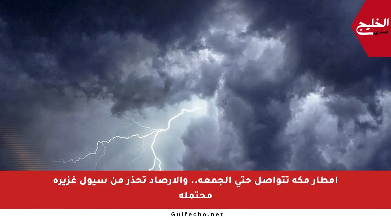 أمطار مكة تتواصل حتى الجمعة.. والأرصاد تحذر من سيول غزيرة محتملة